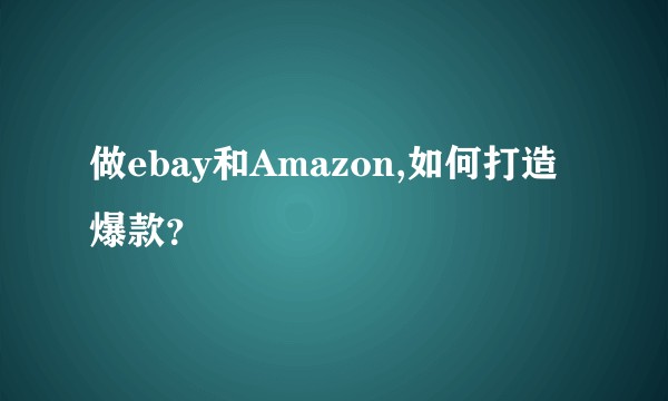 做ebay和Amazon,如何打造爆款？