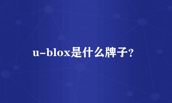 u-blox是什么牌子？