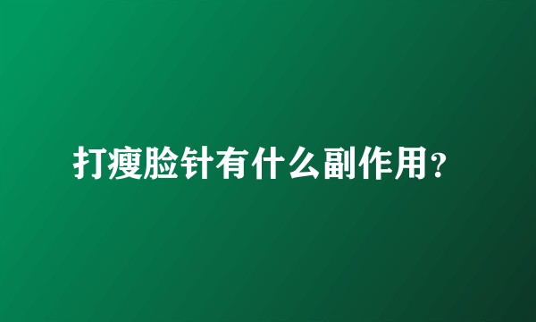 打瘦脸针有什么副作用？