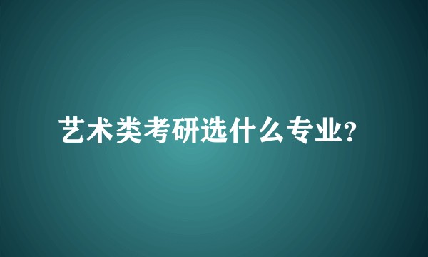 艺术类考研选什么专业？