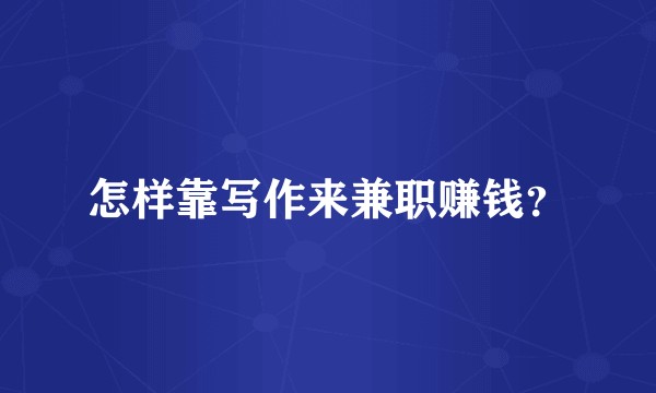 怎样靠写作来兼职赚钱？
