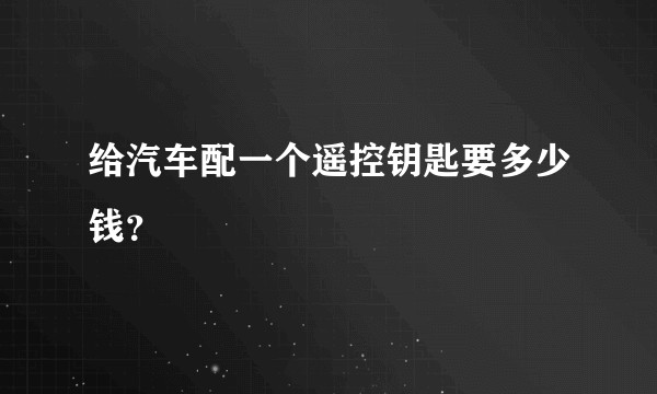 给汽车配一个遥控钥匙要多少钱？