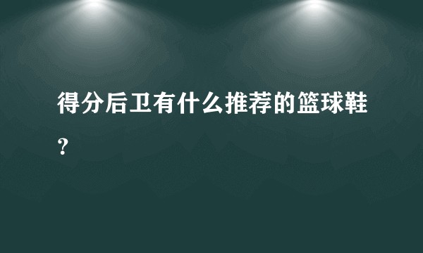 得分后卫有什么推荐的篮球鞋？