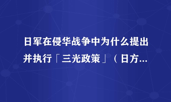 日军在侵华战争中为什么提出并执行「三光政策」（日方称「燼滅作戦」）的行动？