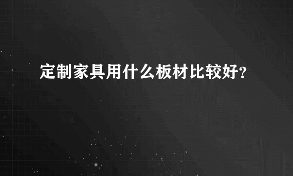 定制家具用什么板材比较好？