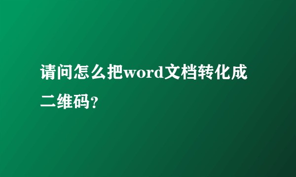 请问怎么把word文档转化成二维码？