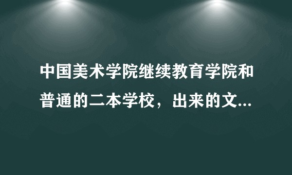 中国美术学院继续教育学院和普通的二本学校，出来的文凭哪个好？