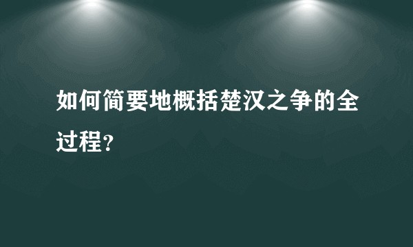 如何简要地概括楚汉之争的全过程？