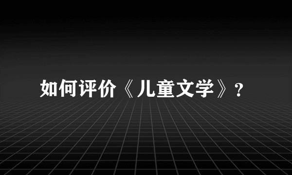 如何评价《儿童文学》？