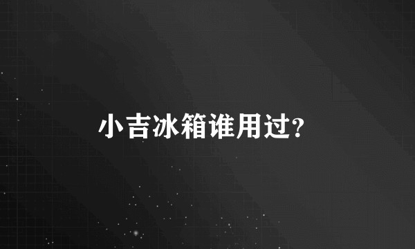 小吉冰箱谁用过？