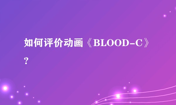 如何评价动画《BLOOD-C》?