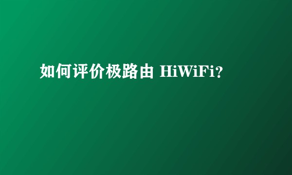 如何评价极路由 HiWiFi？