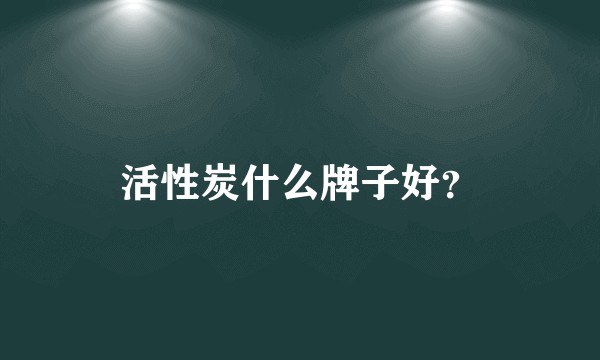 活性炭什么牌子好？