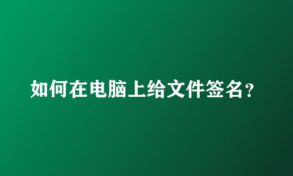 如何在电脑上给文件签名？