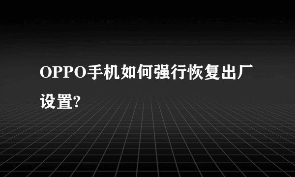 OPPO手机如何强行恢复出厂设置?