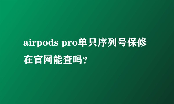 airpods pro单只序列号保修在官网能查吗？
