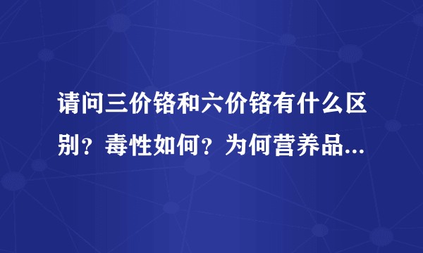 请问三价铬和六价铬有什么区别？毒性如何？为何营养品中含有微量三价铬？
