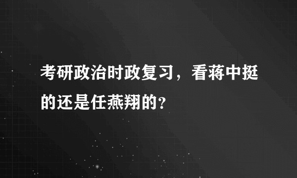 考研政治时政复习，看蒋中挺的还是任燕翔的？