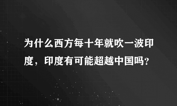 为什么西方每十年就吹一波印度，印度有可能超越中国吗？