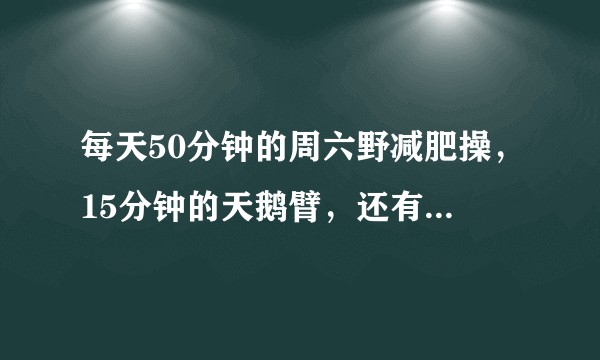每天50分钟的周六野减肥操，15分钟的天鹅臂，还有一个小时的呼啦圈。为什么还是不瘦。？