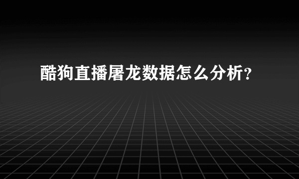 酷狗直播屠龙数据怎么分析？