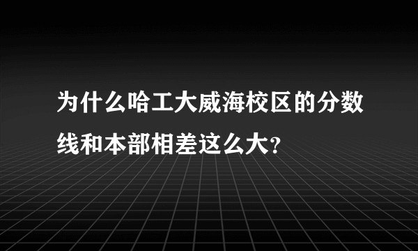 为什么哈工大威海校区的分数线和本部相差这么大？