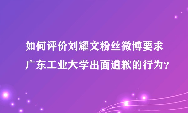 如何评价刘耀文粉丝微博要求广东工业大学出面道歉的行为？