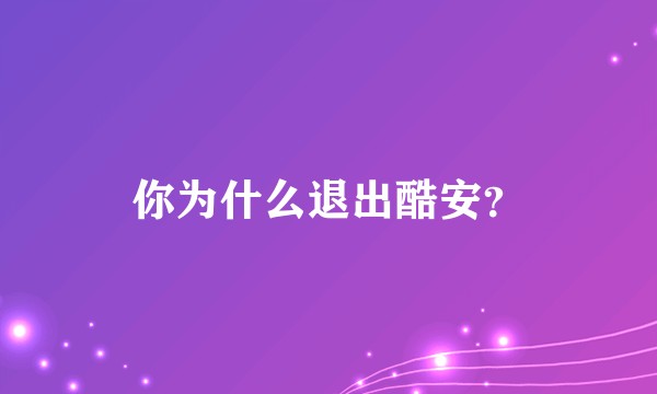 你为什么退出酷安？