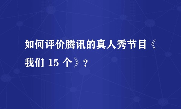 如何评价腾讯的真人秀节目《我们 15 个》？