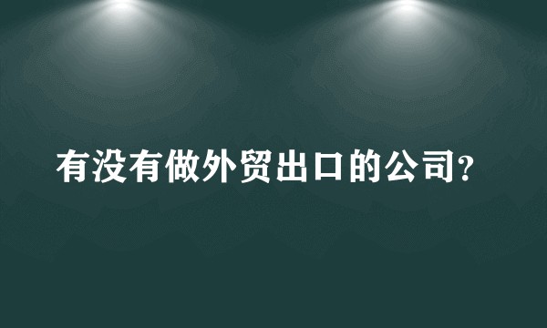 有没有做外贸出口的公司？