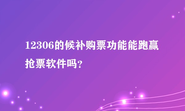 12306的候补购票功能能跑赢抢票软件吗？