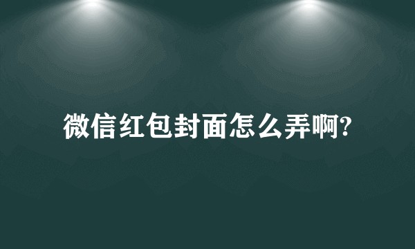 微信红包封面怎么弄啊?