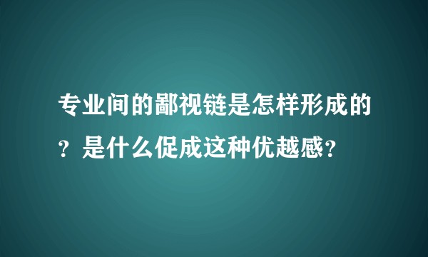 专业间的鄙视链是怎样形成的？是什么促成这种优越感？