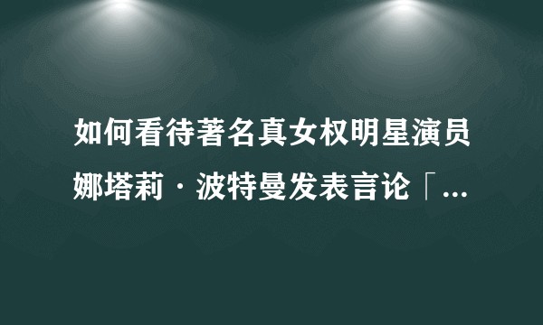 如何看待著名真女权明星演员娜塔莉·波特曼发表言论「蛋类和奶类是对女(雌)性动物的剥削」?