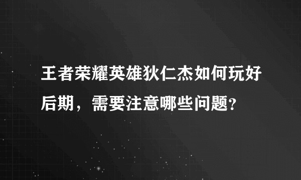 王者荣耀英雄狄仁杰如何玩好后期,需要注意哪些问题?