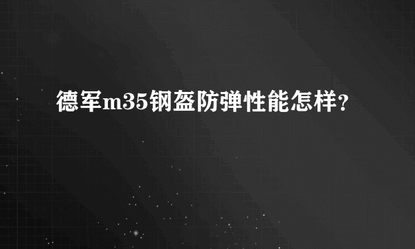 德军m35钢盔防弹性能怎样？