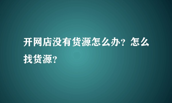 开网店没有货源怎么办？怎么找货源？