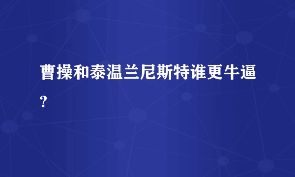 曹操和泰温兰尼斯特谁更牛逼?