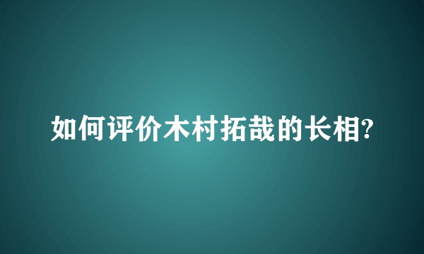 如何评价木村拓哉的长相?