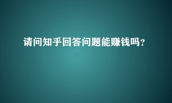 请问知乎回答问题能赚钱吗？
