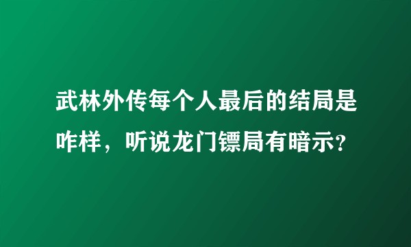武林外传每个人最后的结局是咋样，听说龙门镖局有暗示？