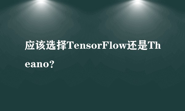 应该选择TensorFlow还是Theano？