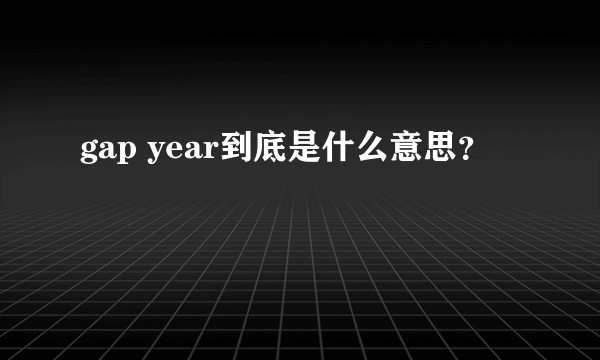 gap year到底是什么意思？