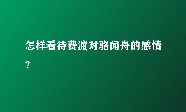 怎样看待费渡对骆闻舟的感情？