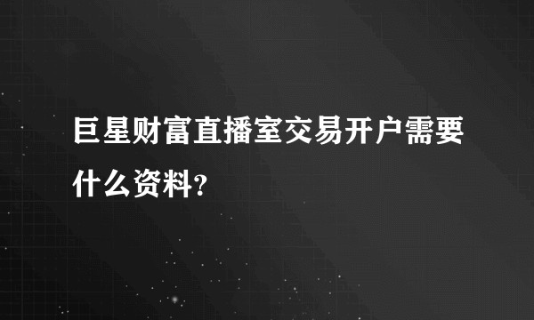 巨星财富直播室交易开户需要什么资料？