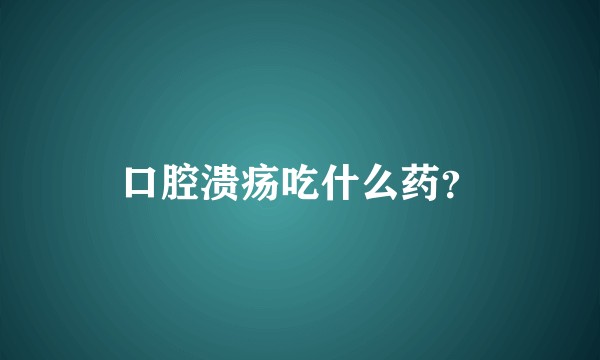 口腔溃疡吃什么药？