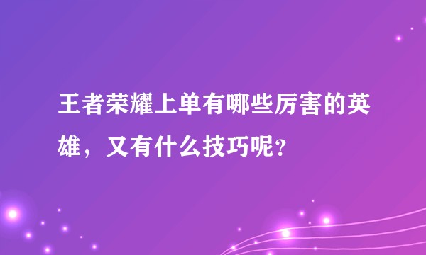 王者荣耀上单有哪些厉害的英雄，又有什么技巧呢？