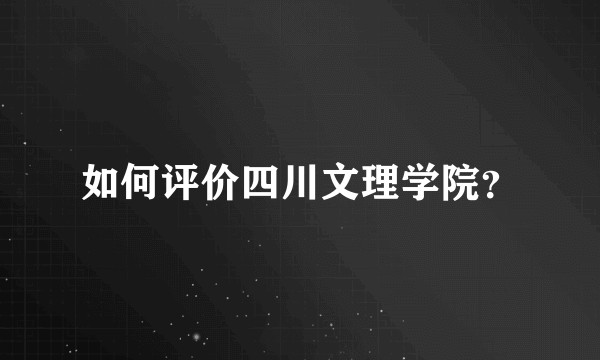 如何评价四川文理学院？
