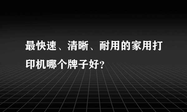最快速、清晰、耐用的家用打印机哪个牌子好？