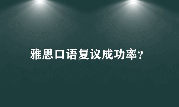 雅思口语复议成功率？